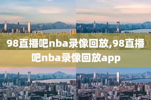 98直播吧nba录像回放,98直播吧nba录像回放app