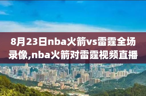 8月23日nba火箭vs雷霆全场录像,nba火箭对雷霆视频直播