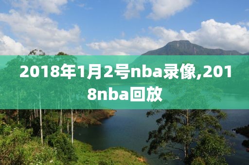 2018年1月2号nba录像,2018nba回放