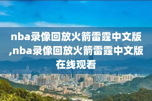 nba录像回放火箭雷霆中文版,nba录像回放火箭雷霆中文版在线观看