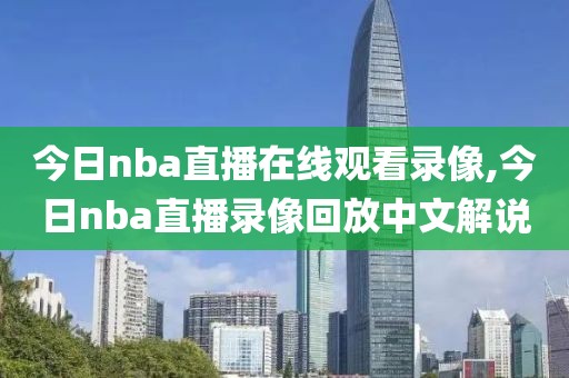 今日nba直播在线观看录像,今日nba直播录像回放中文解说