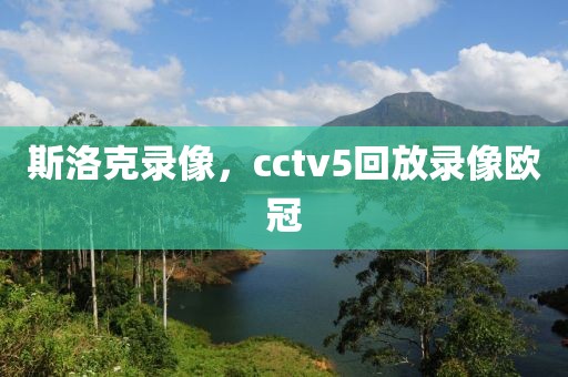 斯洛克录像，cctv5回放录像欧冠