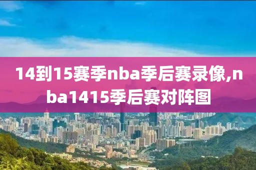 14到15赛季nba季后赛录像,nba1415季后赛对阵图