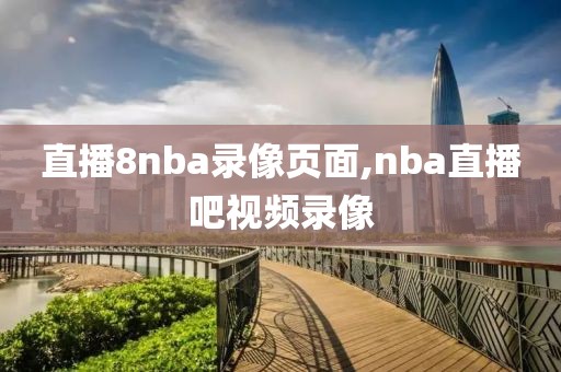 直播8nba录像页面,nba直播吧视频录像