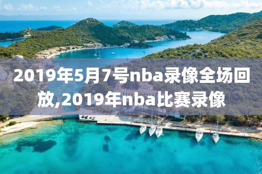 2019年5月7号nba录像全场回放,2019年nba比赛录像