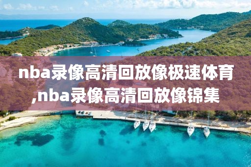 nba录像高清回放像极速体育,nba录像高清回放像锦集