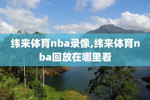 纬来体育nba录像,纬来体育nba回放在哪里看