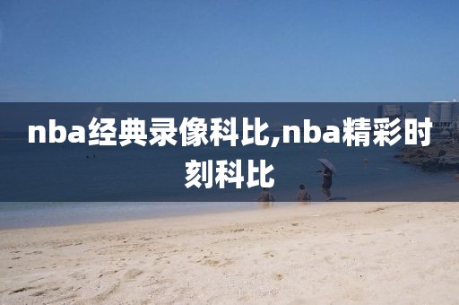 nba经典录像科比,nba精彩时刻科比