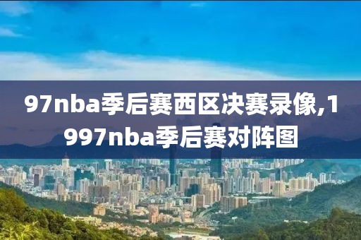 97nba季后赛西区决赛录像,1997nba季后赛对阵图