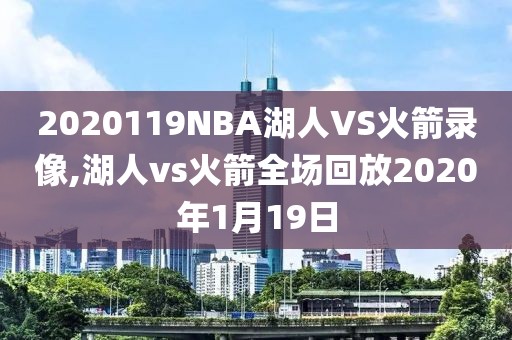 2020119NBA湖人VS火箭录像,湖人vs火箭全场回放2020年1月19日