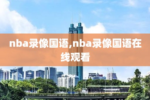 nba录像国语,nba录像国语在线观看