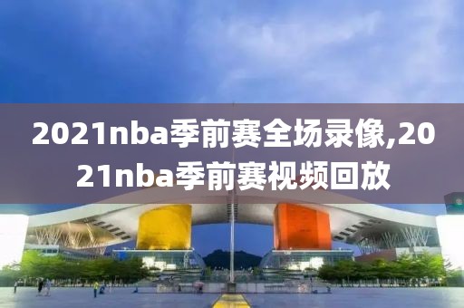 2021nba季前赛全场录像,2021nba季前赛视频回放