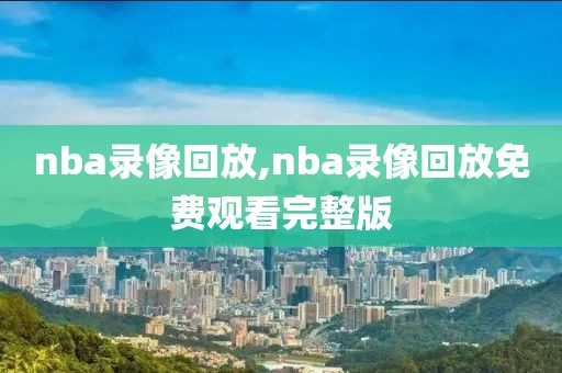 nba录像回放,nba录像回放免费观看完整版