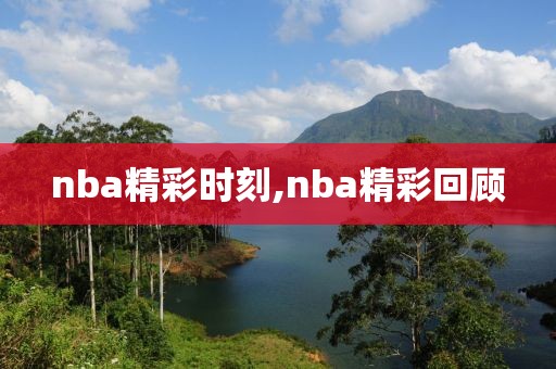 nba精彩时刻,nba精彩回顾