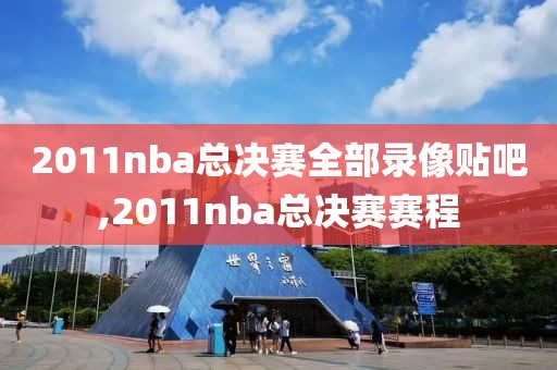 2011nba总决赛全部录像贴吧,2011nba总决赛赛程