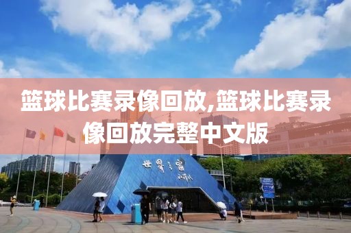 篮球比赛录像回放,篮球比赛录像回放完整中文版