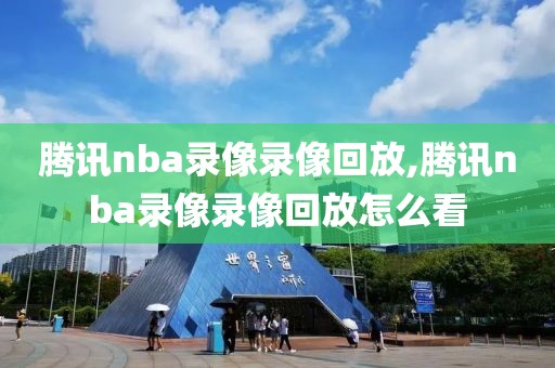 腾讯nba录像录像回放,腾讯nba录像录像回放怎么看