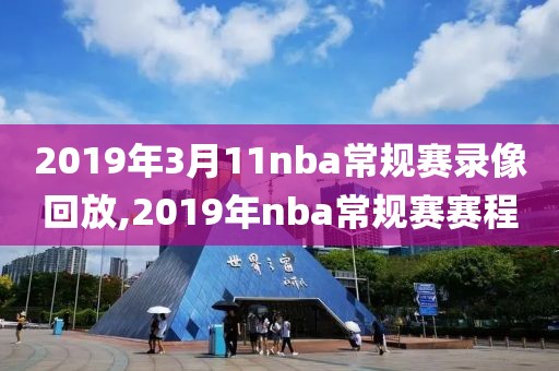 2019年3月11nba常规赛录像回放,2019年nba常规赛赛程