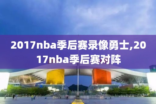 2017nba季后赛录像勇士,2017nba季后赛对阵