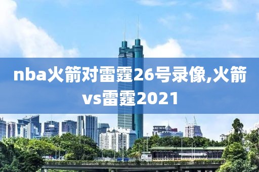 nba火箭对雷霆26号录像,火箭vs雷霆2021