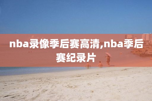 nba录像季后赛高清,nba季后赛纪录片