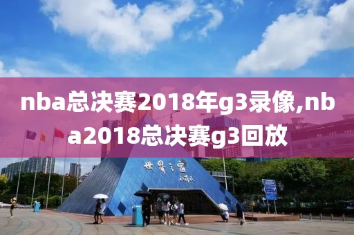 nba总决赛2018年g3录像,nba2018总决赛g3回放