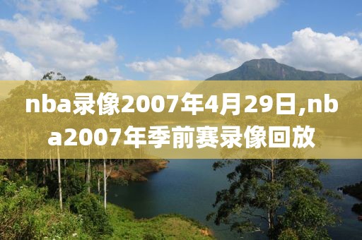 nba录像2007年4月29日,nba2007年季前赛录像回放