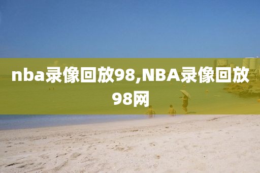 nba录像回放98,NBA录像回放98网