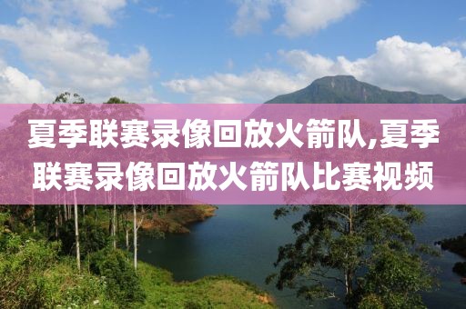 夏季联赛录像回放火箭队,夏季联赛录像回放火箭队比赛视频