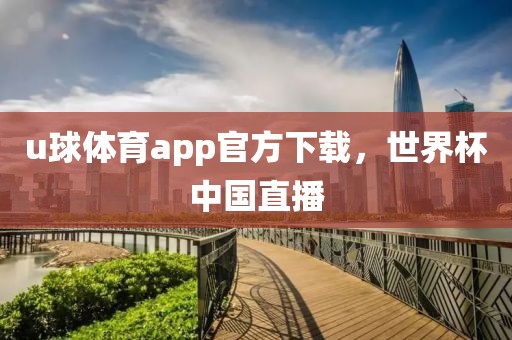 u球体育app官方下载，世界杯中国直播