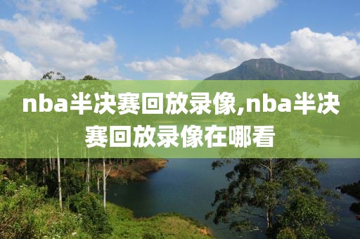 nba半决赛回放录像,nba半决赛回放录像在哪看