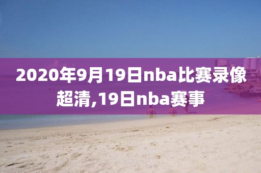 2020年9月19日nba比赛录像超清,19日nba赛事