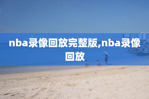 nba录像回放完整版,nba录像回放