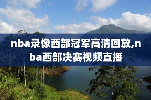 nba录像西部冠军高清回放,nba西部决赛视频直播