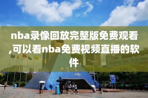 nba录像回放完整版免费观看,可以看nba免费视频直播的软件