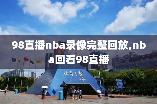 98直播nba录像完整回放,nba回看98直播