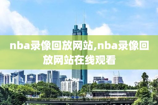 nba录像回放网站,nba录像回放网站在线观看