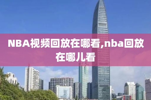 NBA视频回放在哪看,nba回放在哪儿看