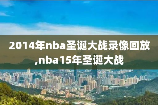 2014年nba圣诞大战录像回放,nba15年圣诞大战