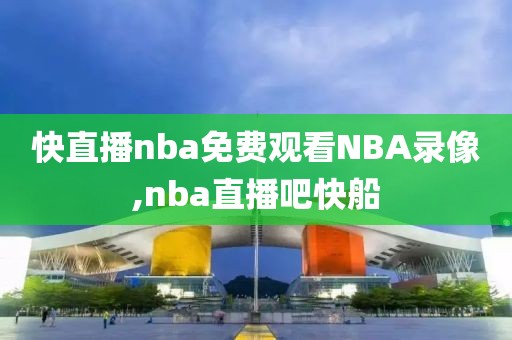 快直播nba免费观看NBA录像,nba直播吧快船