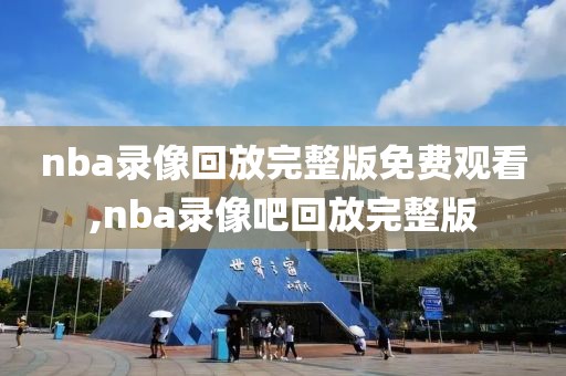 nba录像回放完整版免费观看,nba录像吧回放完整版