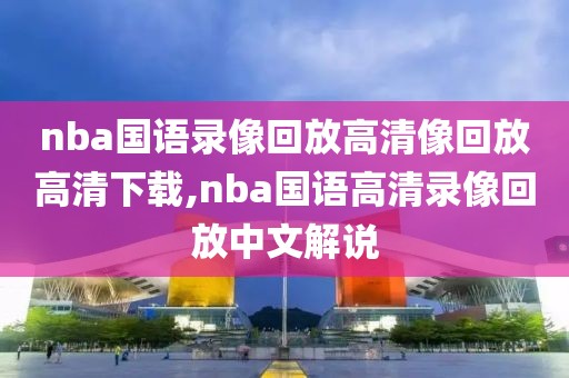 nba国语录像回放高清像回放高清下载,nba国语高清录像回放中文解说