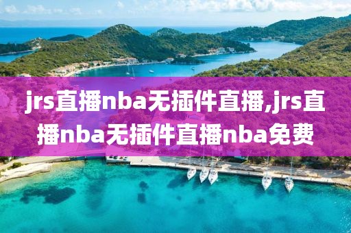 jrs直播nba无插件直播,jrs直播nba无插件直播nba免费