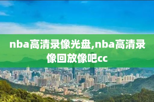 nba高清录像光盘,nba高清录像回放像吧cc