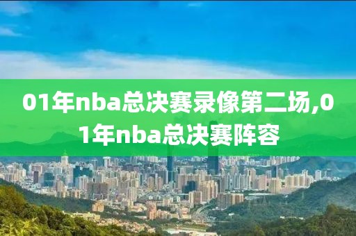 01年nba总决赛录像第二场,01年nba总决赛阵容