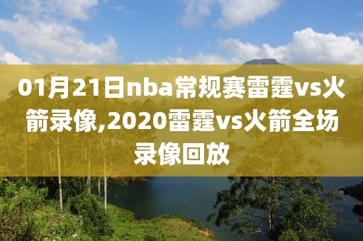 01月21日nba常规赛雷霆vs火箭录像,2020雷霆vs火箭全场录像回放