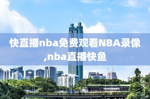 快直播nba免费观看NBA录像,nba直播快鱼