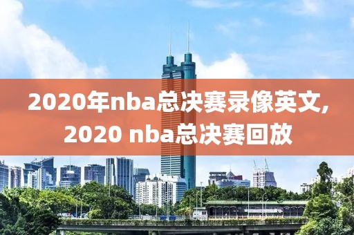 2020年nba总决赛录像英文,2020 nba总决赛回放