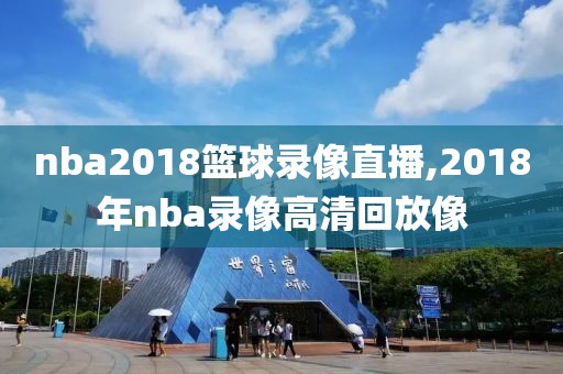 nba2018篮球录像直播,2018年nba录像高清回放像