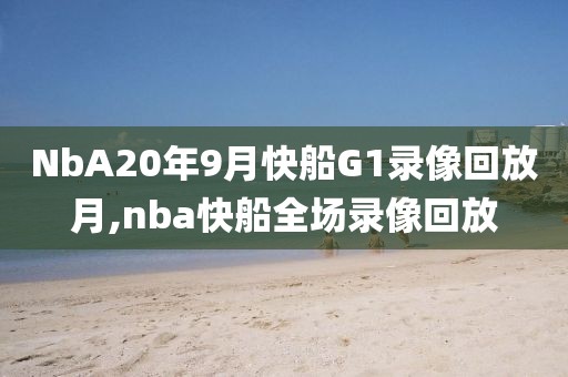 NbA20年9月快船G1录像回放月,nba快船全场录像回放